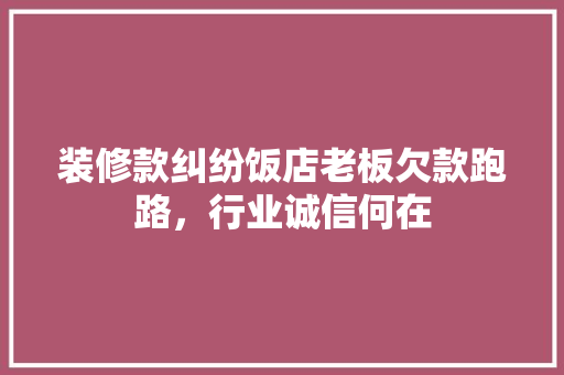 装修款纠纷饭店老板欠款跑路，行业诚信何在