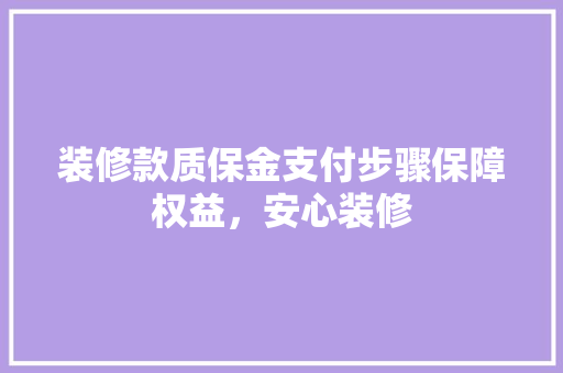 装修款质保金支付步骤保障权益，安心装修