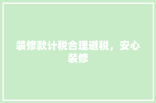 装修款计税合理避税，安心装修