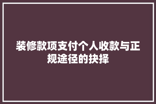 装修款项支付个人收款与正规途径的抉择