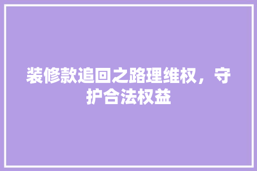 装修款追回之路理维权，守护合法权益
