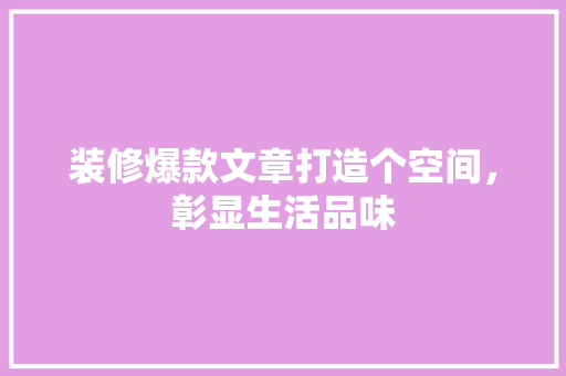 装修爆款文章打造个空间，彰显生活品味