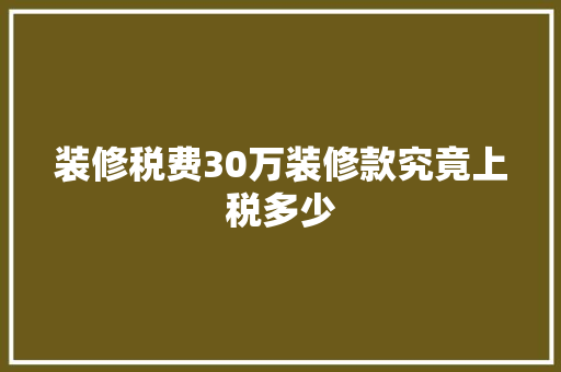 装修税费30万装修款究竟上税多少