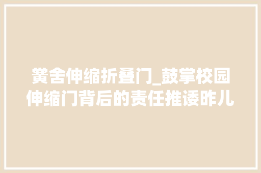 黉舍伸缩折叠门_鼓掌校园伸缩门背后的责任推诿昨儿个 复合门