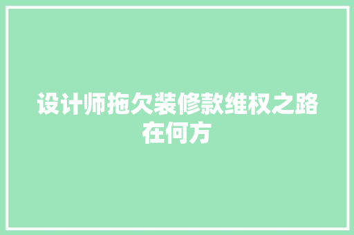 设计师拖欠装修款维权之路在何方