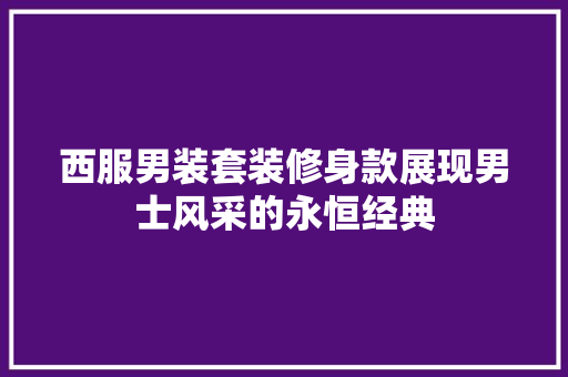 西服男装套装修身款展现男士风采的永恒经典