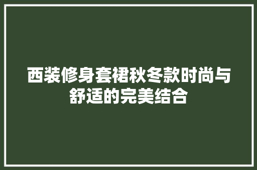 西装修身套裙秋冬款时尚与舒适的完美结合