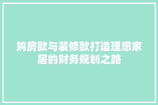 购房款与装修款打造理想家居的财务规划之路