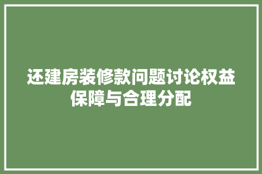 还建房装修款问题讨论权益保障与合理分配