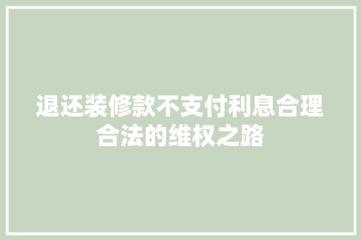 退还装修款不支付利息合理合法的维权之路