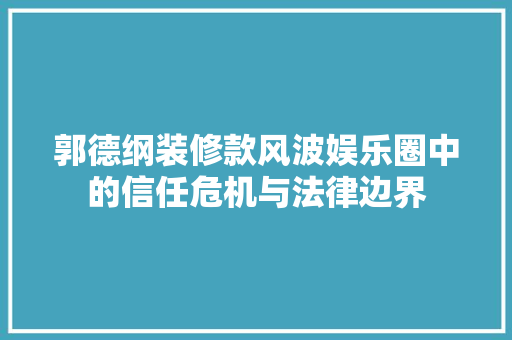 郭德纲装修款风波娱乐圈中的信任危机与法律边界 铝合金门