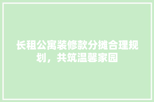 长租公寓装修款分摊合理规划，共筑温馨家园 复合门