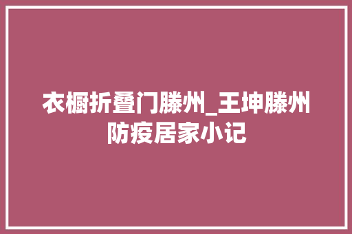 衣橱折叠门滕州_王坤滕州防疫居家小记