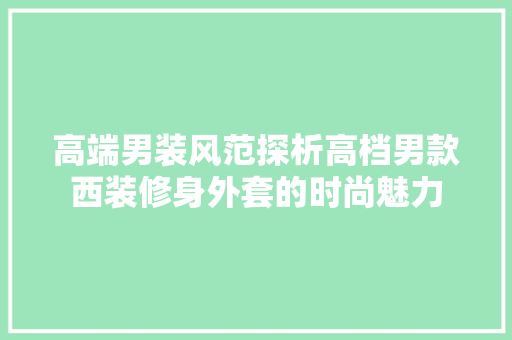 高端男装风范探析高档男款西装修身外套的时尚魅力