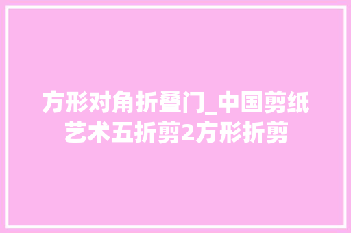 方形对角折叠门_中国剪纸艺术五折剪2方形折剪