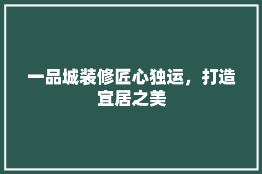 一品城装修匠心独运，打造宜居之美