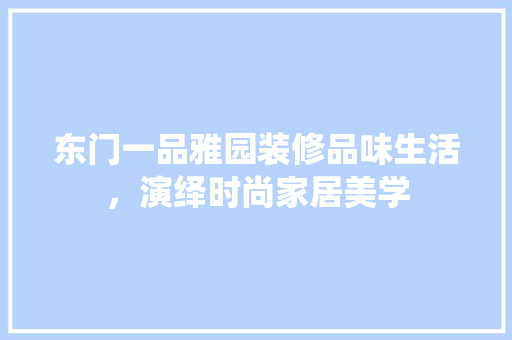 东门一品雅园装修品味生活，演绎时尚家居美学