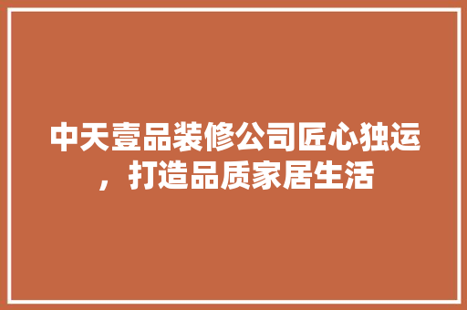 中天壹品装修公司匠心独运，打造品质家居生活