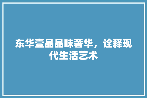 东华壹品品味奢华，诠释现代生活艺术
