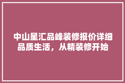 中山星汇品峰装修报价详细品质生活，从精装修开始