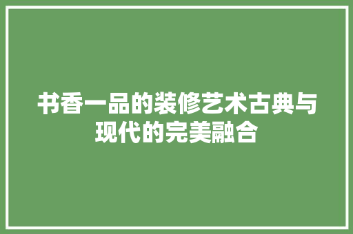 书香一品的装修艺术古典与现代的完美融合