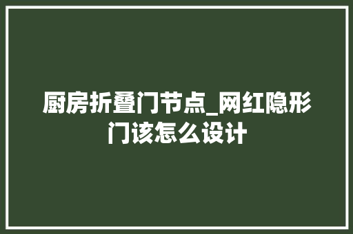 厨房折叠门节点_网红隐形门该怎么设计