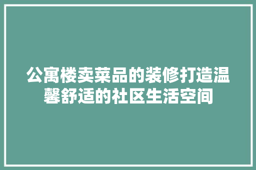 公寓楼卖菜品的装修打造温馨舒适的社区生活空间