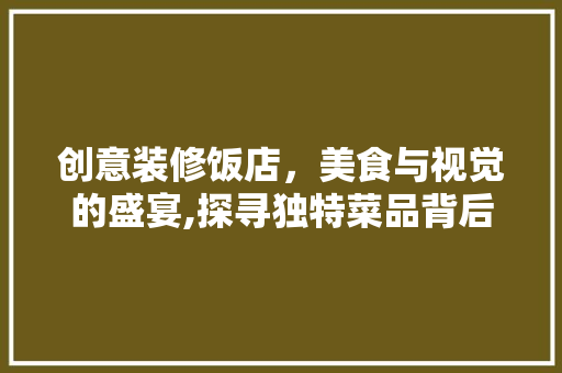 创意装修饭店，美食与视觉的盛宴,探寻独特菜品背后的故事