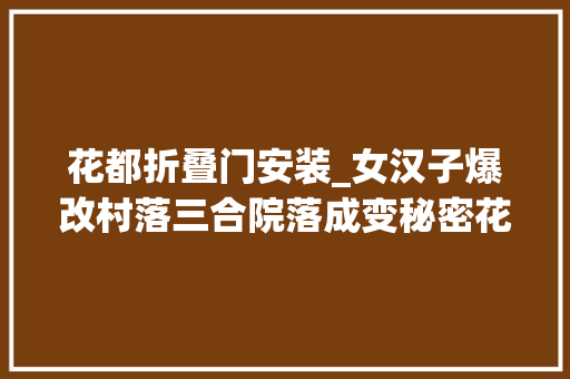 花都折叠门安装_女汉子爆改村落三合院落成变秘密花园家人住着不想走 玻璃门