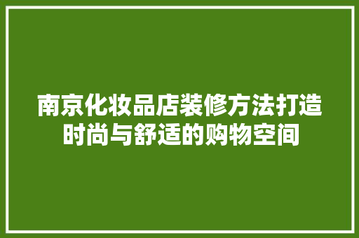 南京化妆品店装修方法打造时尚与舒适的购物空间