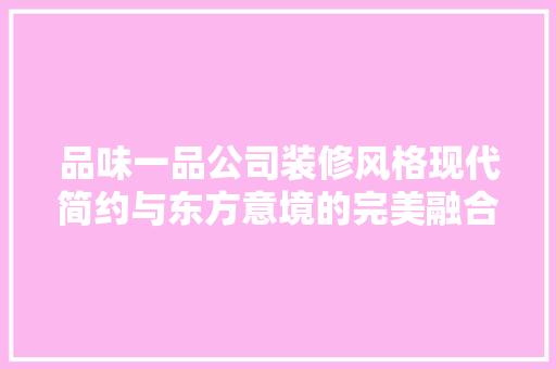 品味一品公司装修风格现代简约与东方意境的完美融合