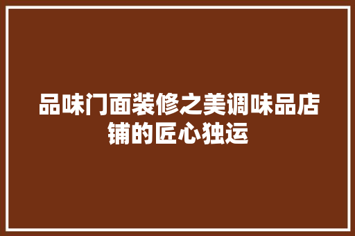 品味门面装修之美调味品店铺的匠心独运 实木门