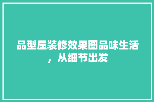 品型屋装修效果图品味生活，从细节出发