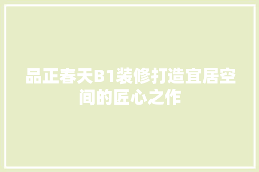 品正春天B1装修打造宜居空间的匠心之作