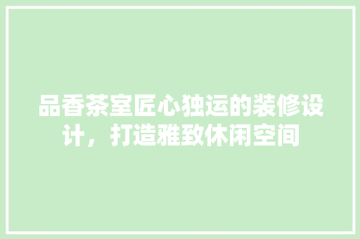品香茶室匠心独运的装修设计，打造雅致休闲空间