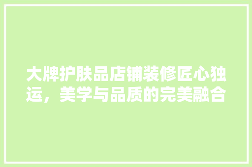 大牌护肤品店铺装修匠心独运，美学与品质的完美融合