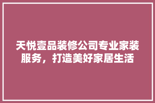 天悦壹品装修公司专业家装服务，打造美好家居生活