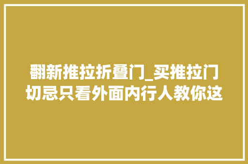 翻新推拉折叠门_买推拉门切忌只看外面内行人教你这5个细节差别大年夜着呢