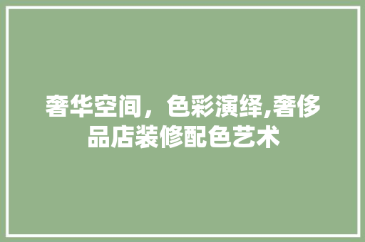 奢华空间，色彩演绎,奢侈品店装修配色艺术