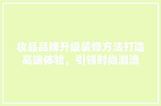 妆品品牌升级装修方法打造高端体验，引领时尚潮流