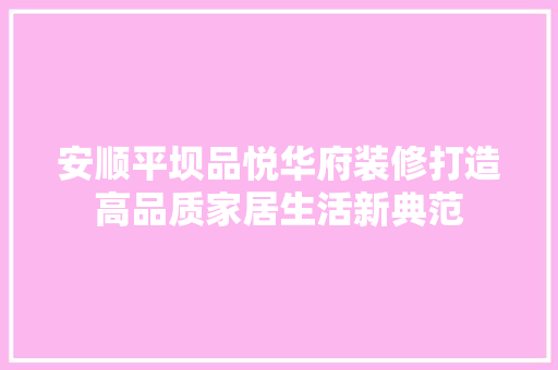 安顺平坝品悦华府装修打造高品质家居生活新典范
