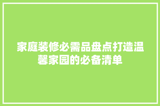 家庭装修必需品盘点打造温馨家园的必备清单