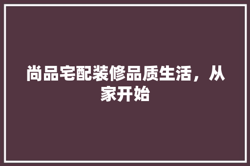 尚品宅配装修品质生活，从家开始