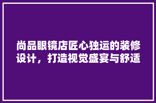 尚品眼镜店匠心独运的装修设计，打造视觉盛宴与舒适体验的完美融合 铝合金门