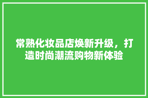常熟化妆品店焕新升级，打造时尚潮流购物新体验