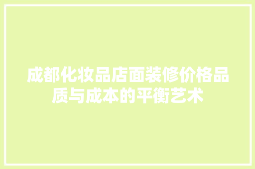 成都化妆品店面装修价格品质与成本的平衡艺术