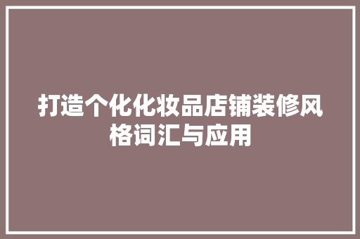 打造个化化妆品店铺装修风格词汇与应用