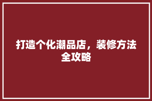 打造个化潮品店，装修方法全攻略