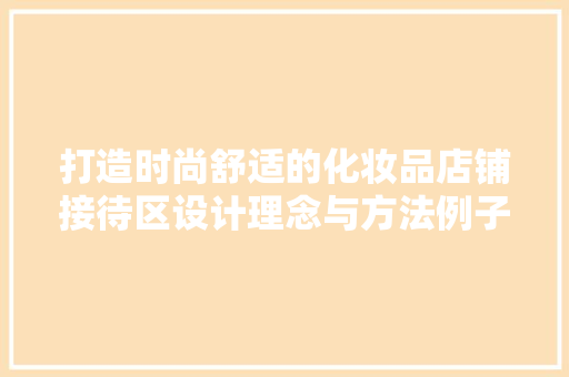 打造时尚舒适的化妆品店铺接待区设计理念与方法例子