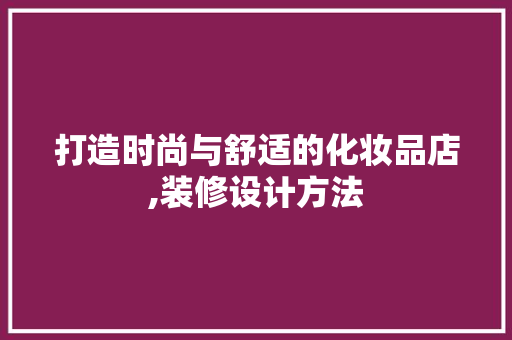 打造时尚与舒适的化妆品店,装修设计方法